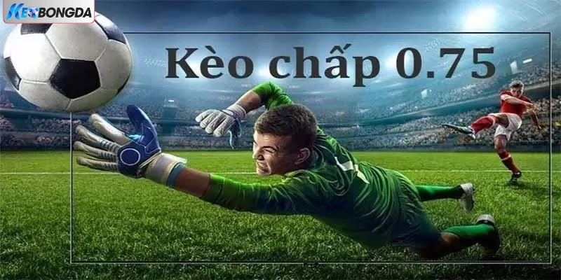Thông tin về kèo chấp 0.75 Thông tin về kèo chấp 0.75